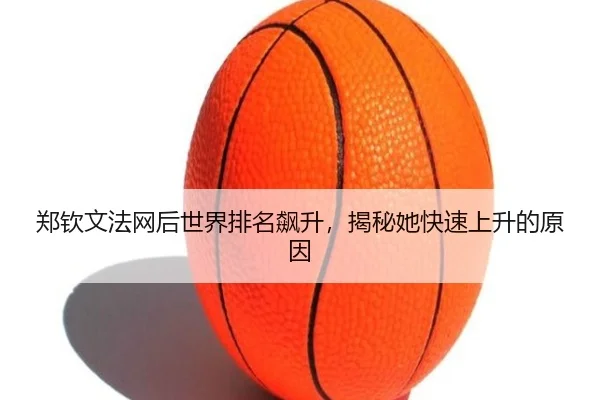 郑钦文法网后世界排名飙升，揭秘她快速上升的原因