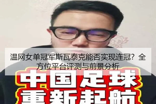 温网女单冠军斯瓦泰克能否实现连冠？全方位平台评测与前景分析